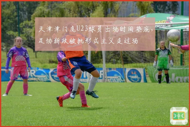 天津津门虎U23球员出场时间垫底，足协新政被批形式主义走过场