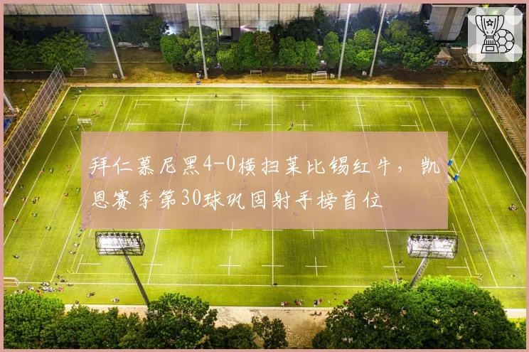 拜仁慕尼黑4-0横扫莱比锡红牛，凯恩赛季第30球巩固射手榜首位