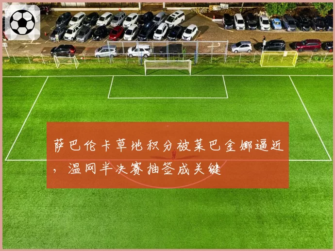 萨巴伦卡草地积分被莱巴金娜逼近，温网半决赛抽签成关键