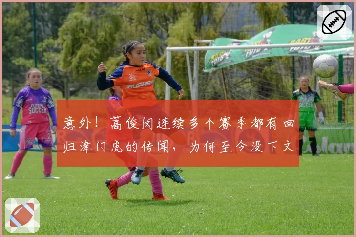 意外！蒿俊闵连续多个赛季都有回归津门虎的传闻，为何至今没下文