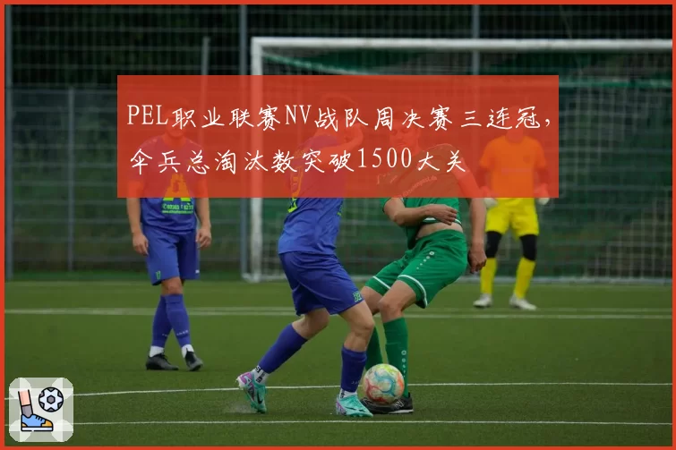 PEL职业联赛NV战队周决赛三连冠，伞兵总淘汰数突破1500大关