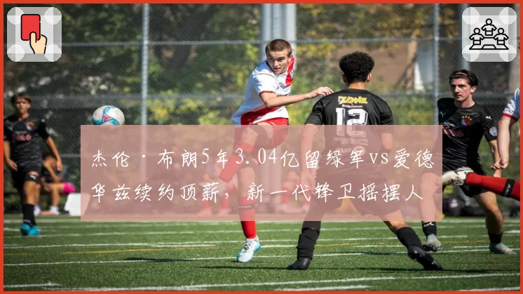 杰伦·布朗5年3.04亿留绿军vs爱德华兹续约顶薪，新一代锋卫摇摆人合同性价比数据对比