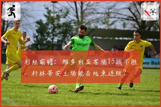 彩经前瞻：维多利亚客场15战不胜，科林蒂安主场能否结束连败？