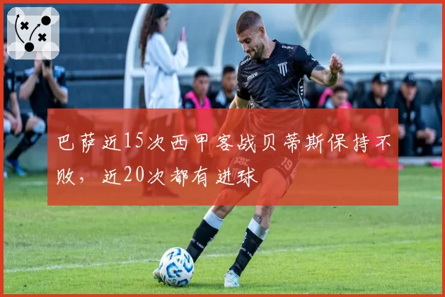 巴萨近15次西甲客战贝蒂斯保持不败，近20次都有进球
