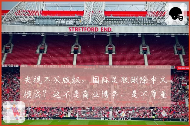 央视不买版权，国际足联删除中文模式？这不是商业博弈，是不尊重