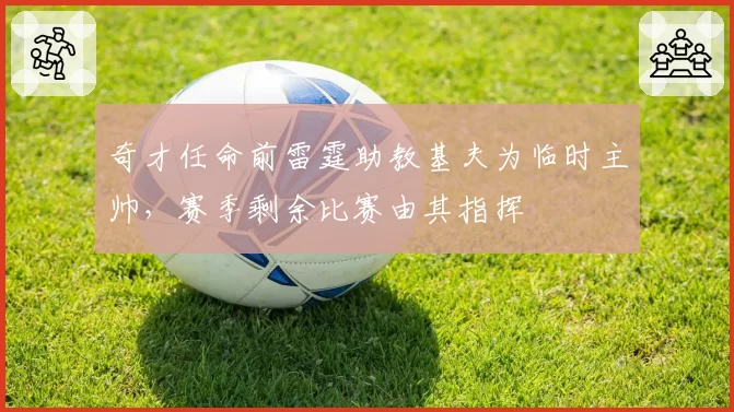 奇才任命前雷霆助教基夫为临时主帅,赛季剩余比赛由其指挥