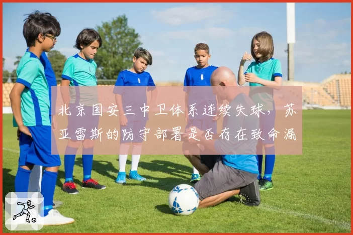 北京国安三中卫体系连续失球,苏亚雷斯的防守部署是否存在致命漏洞?