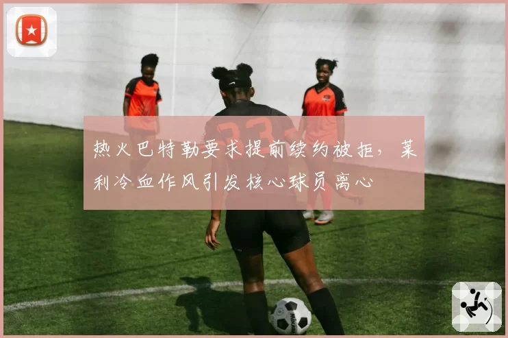 热火巴特勒要求提前续约被拒，莱利冷血作风引发核心球员离心