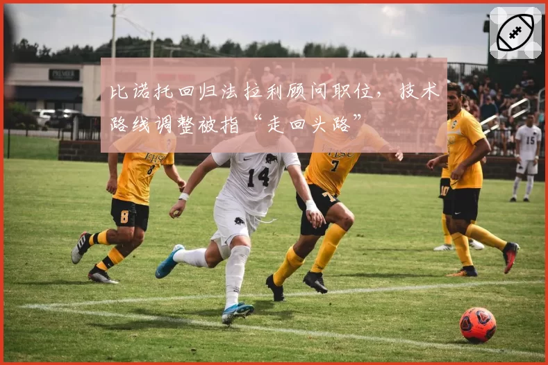 比诺托回归法拉利顾问职位,技术路线调整被指“走回头路”