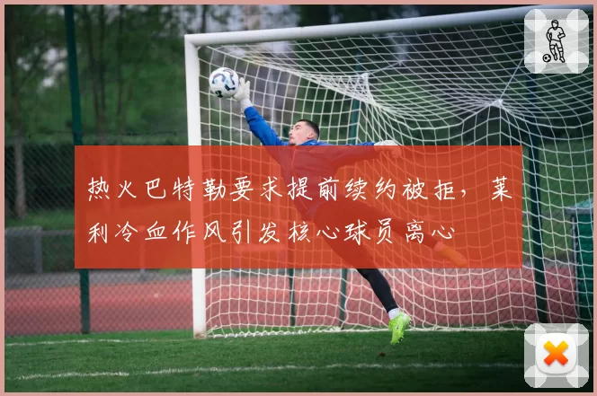 热火巴特勒要求提前续约被拒，莱利冷血作风引发核心球员离心