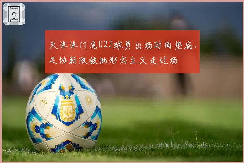 天津津门虎U23球员出场时间垫底，足协新政被批形式主义走过场