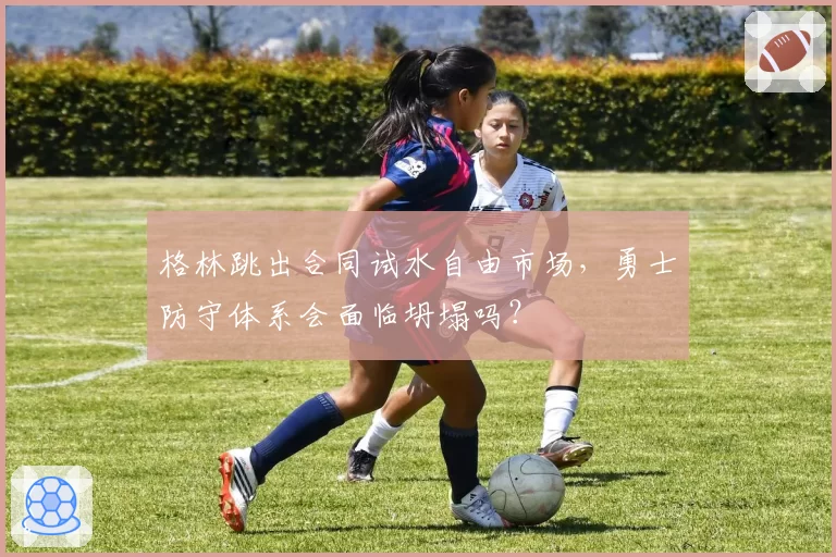 格林跳出合同试水自由市场，勇士防守体系会面临坍塌吗？