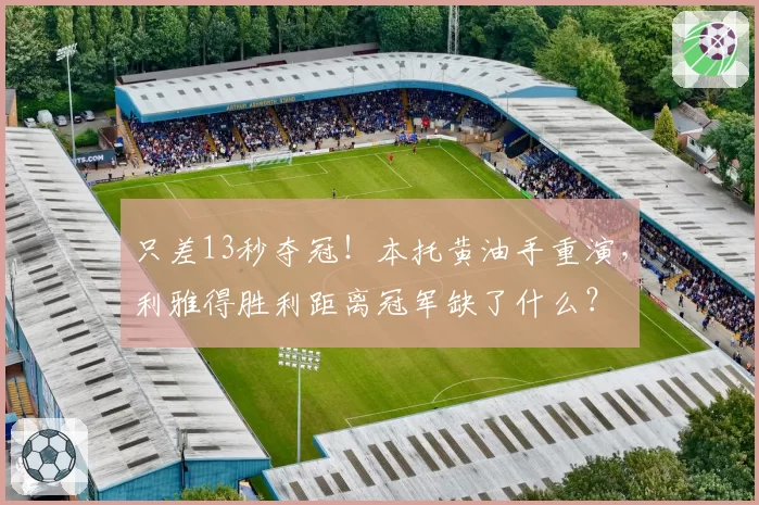 只差13秒夺冠！本托黄油手重演，利雅得胜利距离冠军缺了什么？