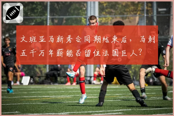 文班亚马新秀合同期结束后，马刺五千万年薪能否留住法国巨人？