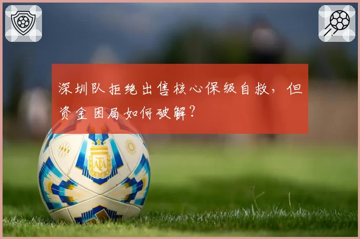 深圳队拒绝出售核心保级自救，但资金困局如何破解？