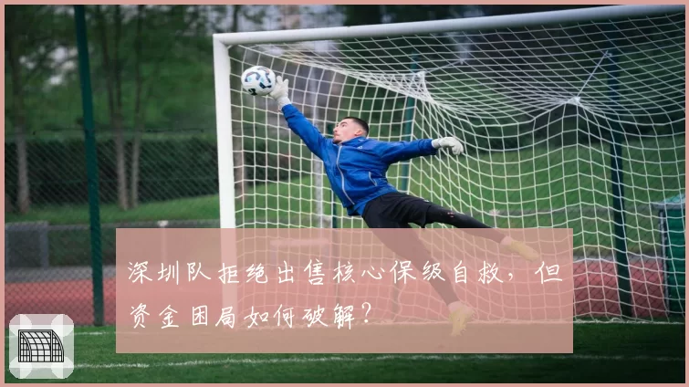 深圳队拒绝出售核心保级自救，但资金困局如何破解？