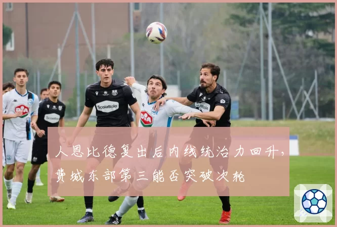 人恩比德复出后内线统治力回升，费城东部第三能否突破次轮