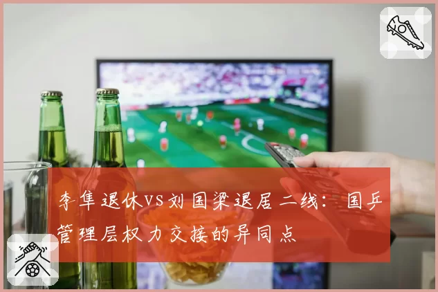 李隼退休vs刘国梁退居二线：国乒管理层权力交接的异同点