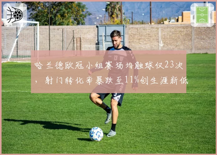 哈兰德欧冠小组赛场均触球仅23次，射门转化率暴跌至11%创生涯新低