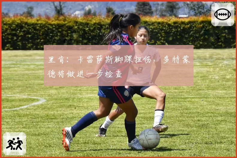 里肯:卡雷萨斯脚踝扭伤,多特蒙德将做进一步检查