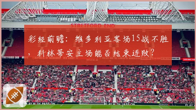 彩经前瞻:维多利亚客场15战不胜,科林蒂安主场能否结束连败?