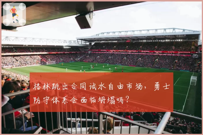 格林跳出合同试水自由市场，勇士防守体系会面临坍塌吗？